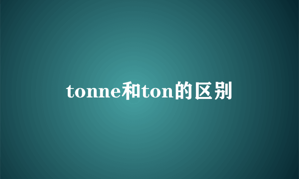 tonne和ton的区别