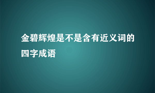金碧辉煌是不是含有近义词的四字成语
