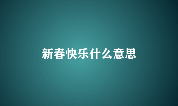 新春快乐什么意思