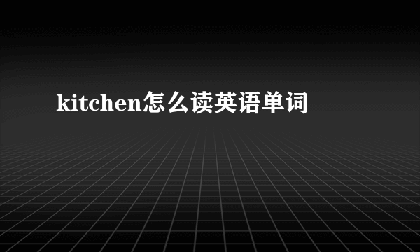 kitchen怎么读英语单词