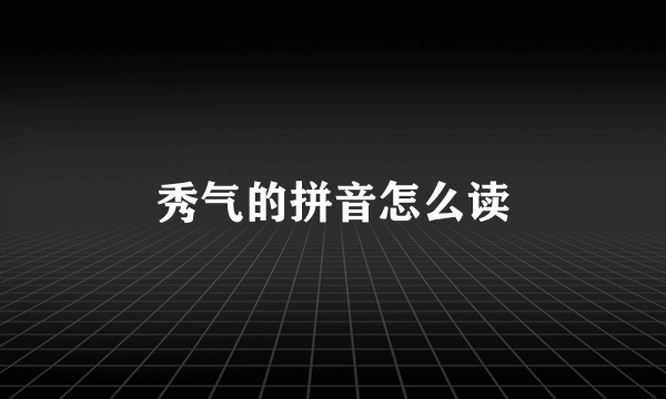 秀气的拼音怎么读
