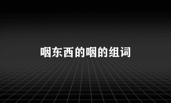 咽东西的咽的组词