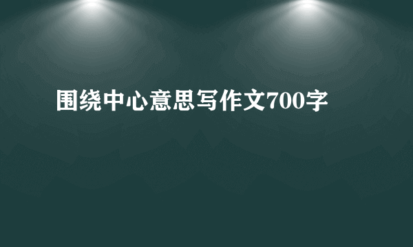 围绕中心意思写作文700字