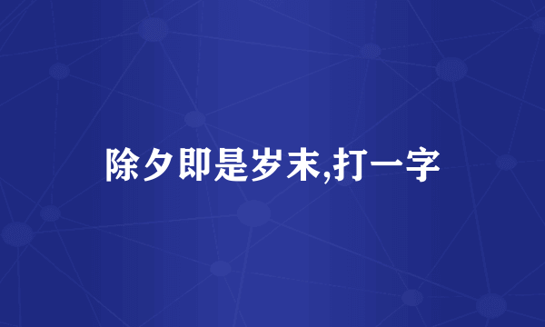 除夕即是岁末,打一字