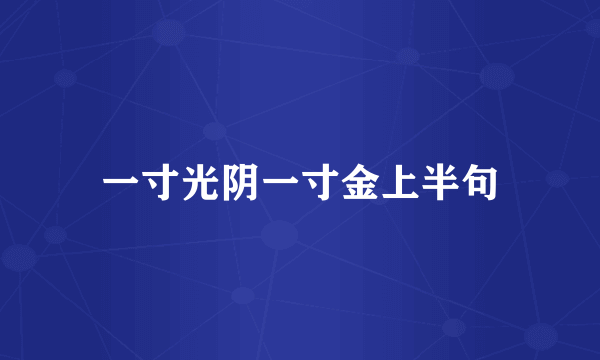 一寸光阴一寸金上半句