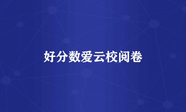 好分数爱云校阅卷