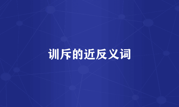 训斥的近反义词