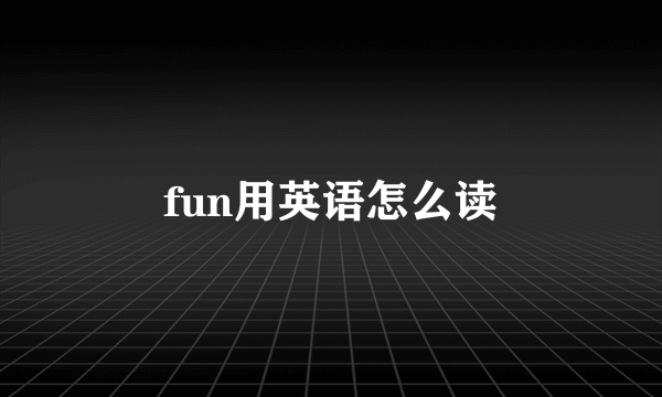 fun用英语怎么读