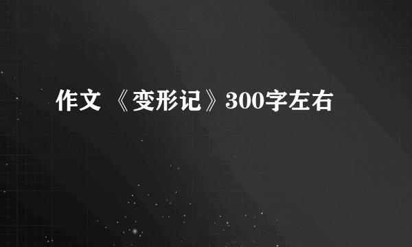 作文 《变形记》300字左右