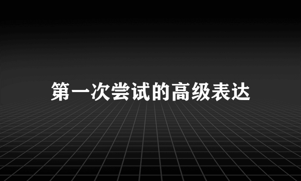 第一次尝试的高级表达