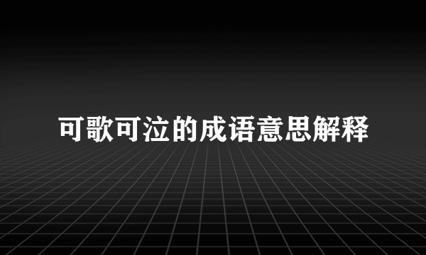 可歌可泣的成语意思解释