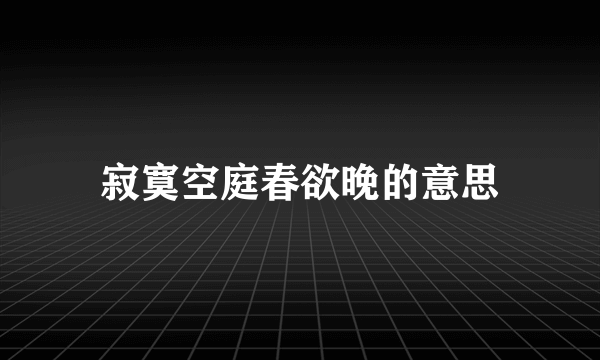 寂寞空庭春欲晚的意思