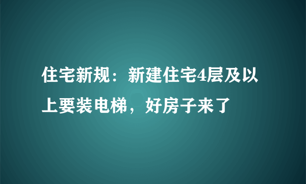 住宅新规：新建住宅4层及以上要装电梯，好房子来了