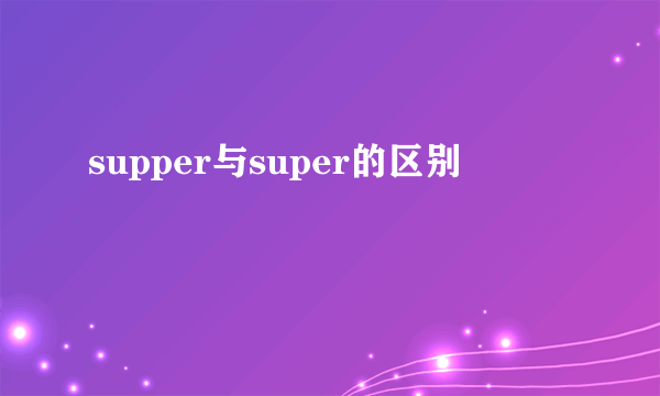 supper与super的区别