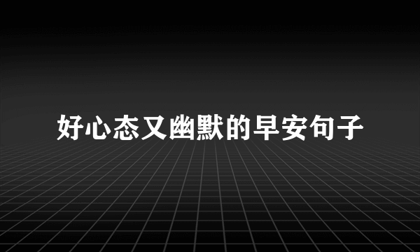 好心态又幽默的早安句子