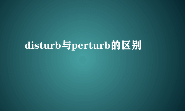 disturb与perturb的区别