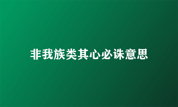 非我族类其心必诛意思