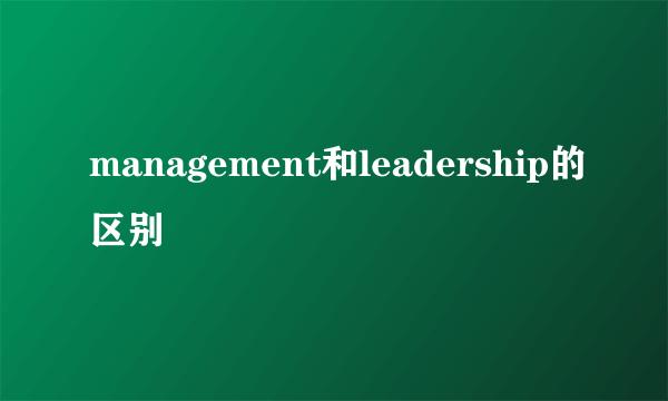 management和leadership的区别