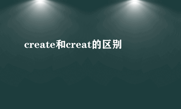 create和creat的区别