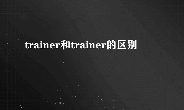 trainer和trainer的区别