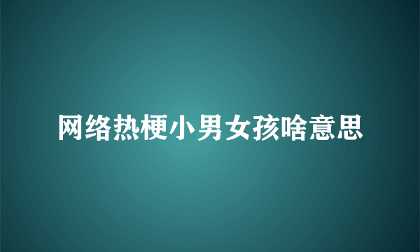网络热梗小男女孩啥意思