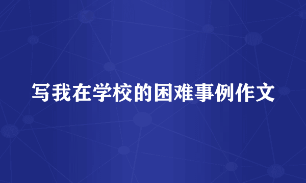 写我在学校的困难事例作文