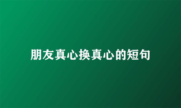朋友真心换真心的短句