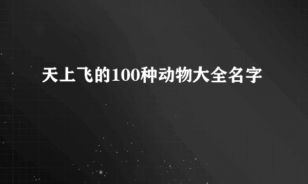 天上飞的100种动物大全名字