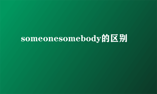 someonesomebody的区别