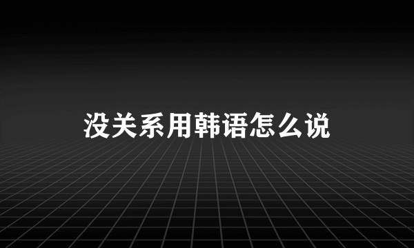 没关系用韩语怎么说