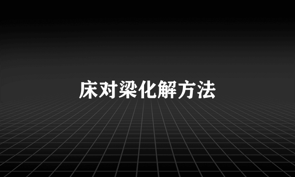 床对梁化解方法