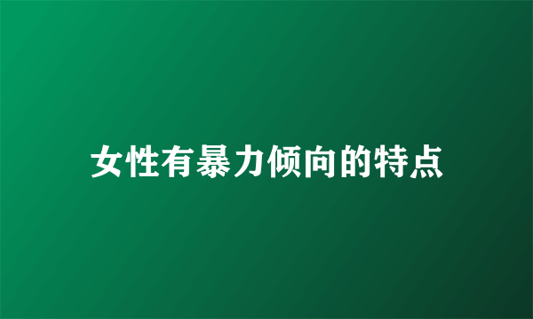 女性有暴力倾向的特点