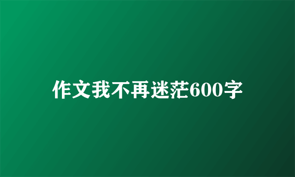 作文我不再迷茫600字