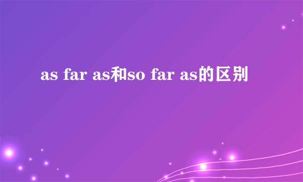 as far as和so far as的区别