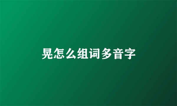 晃怎么组词多音字