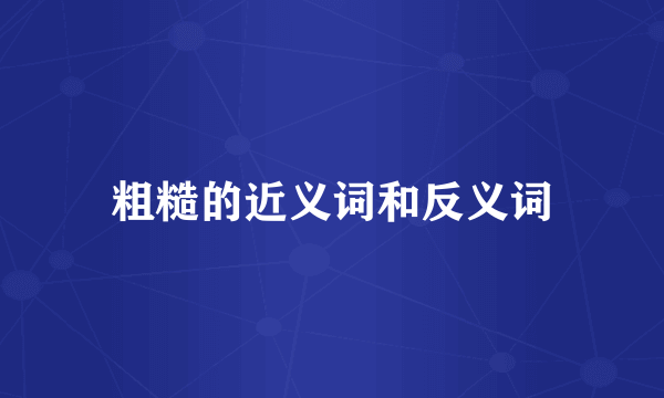 粗糙的近义词和反义词