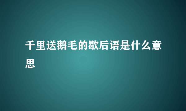 千里送鹅毛的歇后语是什么意思