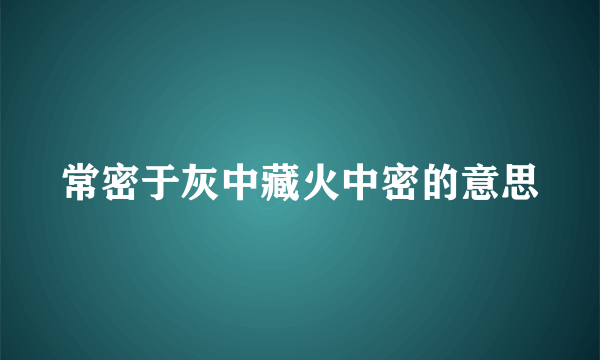 常密于灰中藏火中密的意思