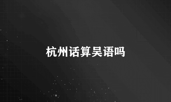 杭州话算吴语吗