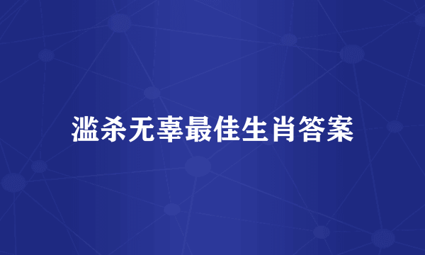 滥杀无辜最佳生肖答案