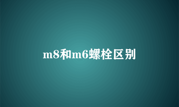 m8和m6螺栓区别