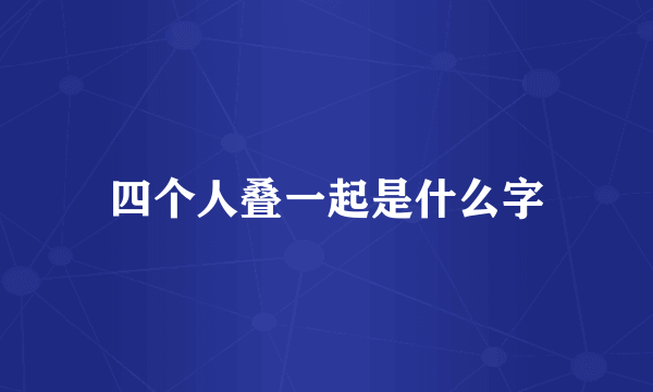 四个人叠一起是什么字