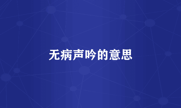 无病声吟的意思