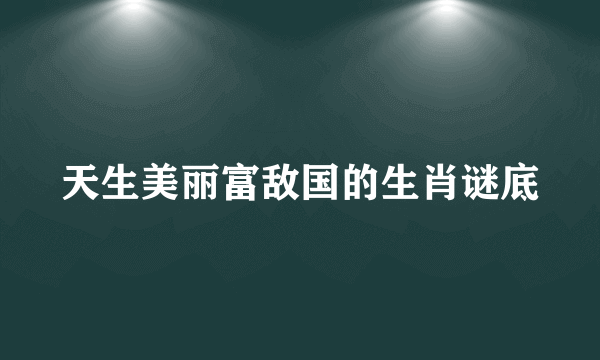 天生美丽富敌国的生肖谜底