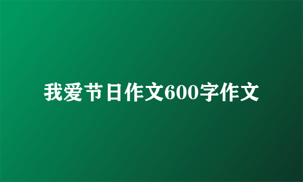 我爱节日作文600字作文