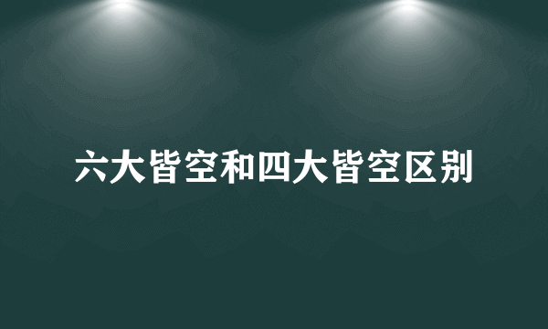 六大皆空和四大皆空区别