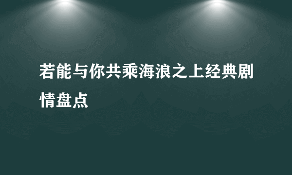 若能与你共乘海浪之上经典剧情盘点