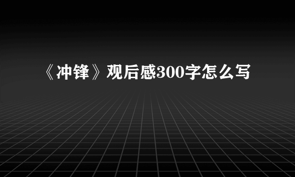 《冲锋》观后感300字怎么写