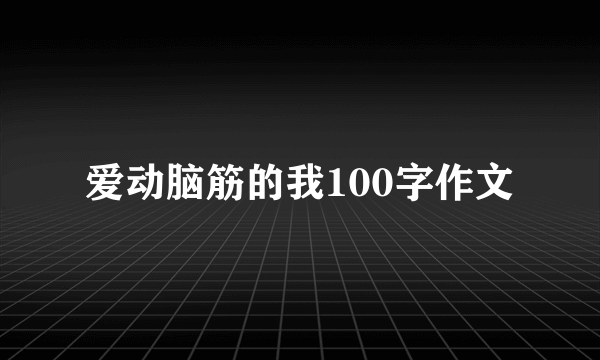 爱动脑筋的我100字作文