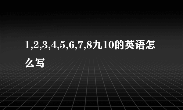 1,2,3,4,5,6,7,8九10的英语怎么写